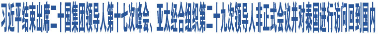 習近平結束出席二十國集團領導人第十七次峰會、亞太經合組織第二十九次領導人非正式會議并對泰國進行訪問回到國內