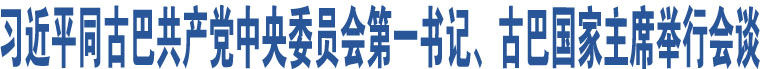 習(xí)近平同古巴共產(chǎn)黨中央委員會(huì)第一書記、古巴國(guó)家主席舉行會(huì)談