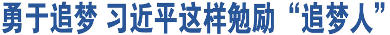 勇于追夢 習(xí)近平這樣勉勵“追夢人”