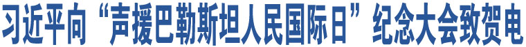 習(xí)近平向“聲援巴勒斯坦人民國際日”紀(jì)念大會致賀電