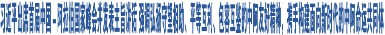 習(xí)近平出席首屆中國(guó)－阿拉伯國(guó)家峰會(huì)并發(fā)表主旨講話 強(qiáng)調(diào)弘揚(yáng)守望相助、平等互利、包容互鑒的中阿友好精神，攜手構(gòu)建面向新時(shí)代的中阿命運(yùn)共同體