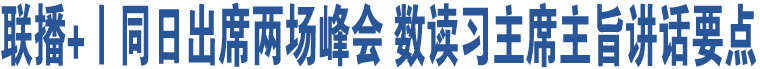 聯(lián)播+丨同日出席兩場(chǎng)峰會(huì) 數(shù)讀習(xí)主席主旨講話要點(diǎn)