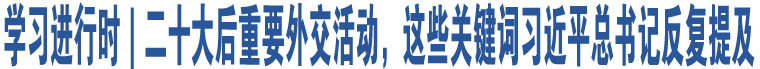 學(xué)習(xí)進(jìn)行時(shí)｜二十大后重要外交活動(dòng)，這些關(guān)鍵詞習(xí)近平總書記反復(fù)提及