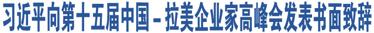 習(xí)近平向第十五屆中國(guó)－拉美企業(yè)家高峰會(huì)發(fā)表書面致辭