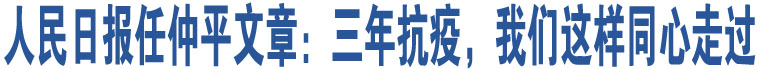 人民日?qǐng)?bào)任仲平文章：三年抗疫，我們這樣同心走過  