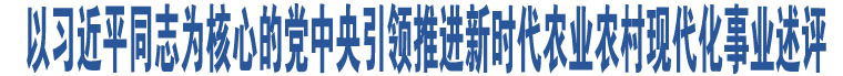 以習(xí)近平同志為核心的黨中央引領(lǐng)推進(jìn)新時(shí)代農(nóng)業(yè)農(nóng)村現(xiàn)代化事業(yè)述評