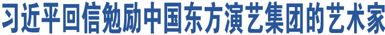 習(xí)近平回信勉勵(lì)中國東方演藝集團(tuán)的藝術(shù)家