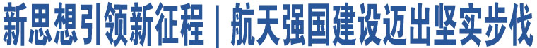 新思想引領(lǐng)新征程｜航天強(qiáng)國建設(shè)邁出堅(jiān)實(shí)步伐