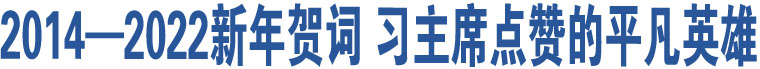 2014—2022新年賀詞 習(xí)主席點(diǎn)贊的平凡英雄