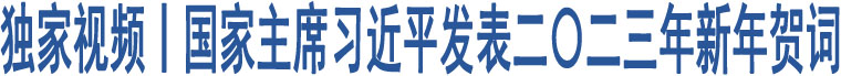 獨(dú)家視頻丨國家主席習(xí)近平發(fā)表二〇二三年新年賀詞