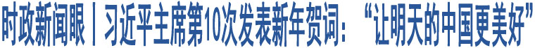 時(shí)政新聞眼丨習(xí)近平主席第10次發(fā)表新年賀詞：“讓明天的中國更美好”