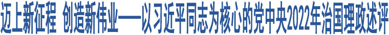 邁上新征程 創(chuàng)造新偉業(yè)——以習(xí)近平同志為核心的黨中央2022年治國理政述評(píng)