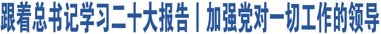 跟著總書記學(xué)習(xí)二十大報(bào)告丨加強(qiáng)黨對一切工作的領(lǐng)導(dǎo)