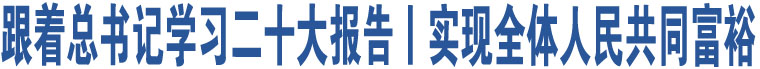 跟著總書記學(xué)習(xí)二十大報(bào)告丨實(shí)現(xiàn)全體人民共同富裕