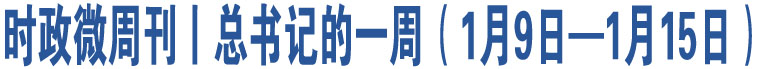 時(shí)政微周刊丨總書記的一周（1月9日—1月15日）