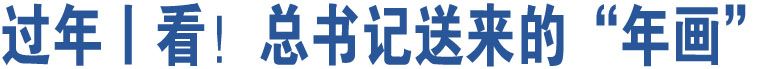 過年丨看！總書記送來的“年畫”