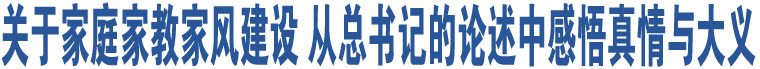 關(guān)于家庭家教家風(fēng)建設(shè) 從總書記的論述中感悟真情與大義