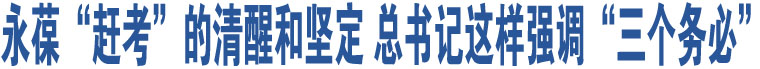 永葆“趕考”的清醒和堅(jiān)定 總書記這樣強(qiáng)調(diào)“三個(gè)務(wù)必”