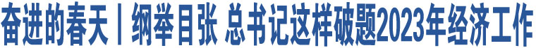 奮進(jìn)的春天丨綱舉目張 總書記這樣破題2023年經(jīng)濟工作