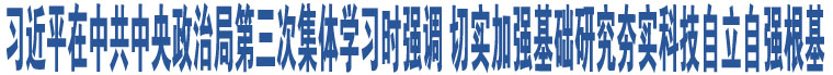 習(xí)近平在中共中央政治局第三次集體學(xué)習(xí)時(shí)強(qiáng)調(diào) 切實(shí)加強(qiáng)基礎(chǔ)研究夯實(shí)科技自立自強(qiáng)根基