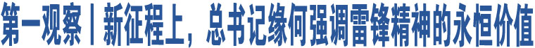 第一觀察丨新征程上，總書記緣何強(qiáng)調(diào)雷鋒精神的永恒價(jià)值