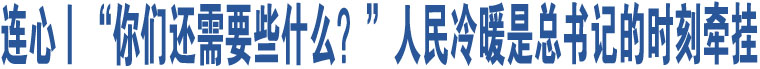 連心丨“你們還需要些什么？”人民冷暖是總書(shū)記的時(shí)刻牽掛