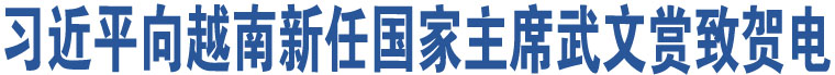 習(xí)近平向越南新任國(guó)家主席武文賞致賀電