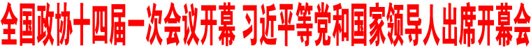 全國(guó)政協(xié)十四屆一次會(huì)議開幕 習(xí)近平等黨和國(guó)家領(lǐng)導(dǎo)人出席開幕會(huì)