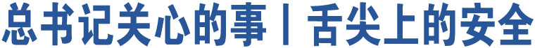 總書記關(guān)心的事丨舌尖上的安全