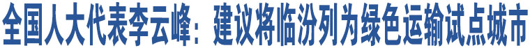 全國(guó)人大代表李云峰：建議將臨汾列為綠色運(yùn)輸試點(diǎn)城市