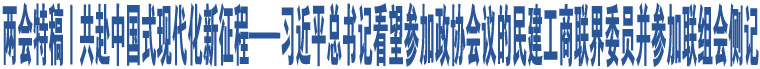 兩會(huì)特稿丨共赴中國(guó)式現(xiàn)代化新征程——習(xí)近平總書(shū)記看望參加政協(xié)會(huì)議的民建工商聯(lián)界委員并參加聯(lián)組會(huì)側(cè)記