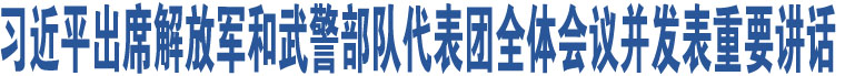 習(xí)近平出席解放軍和武警部隊(duì)代表團(tuán)全體會(huì)議并發(fā)表重要講話