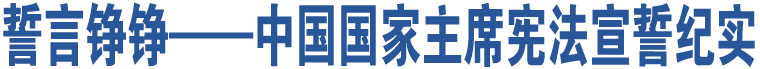 誓言錚錚——中國(guó)國(guó)家主席憲法宣誓紀(jì)實(shí)