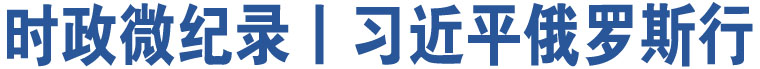 時政微紀(jì)錄丨習(xí)近平俄羅斯行