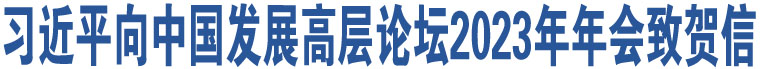 習(xí)近平向中國發(fā)展高層論壇2023年年會致賀信