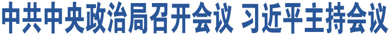 中共中央政治局召開會議 習(xí)近平主持會議