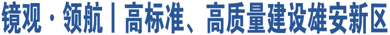 鏡觀·領(lǐng)航丨高標(biāo)準(zhǔn)、高質(zhì)量建設(shè)雄安新區(qū)