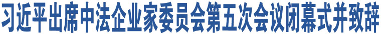 習(xí)近平出席中法企業(yè)家委員會(huì)第五次會(huì)議閉幕式并致辭