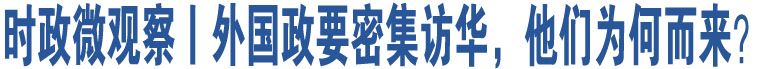 時(shí)政微觀察丨外國(guó)政要密集訪華，他們?yōu)楹味鴣?lái)？