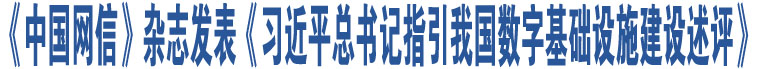 《中國(guó)網(wǎng)信》雜志發(fā)表《習(xí)近平總書(shū)記指引我國(guó)數(shù)字基礎(chǔ)設(shè)施建設(shè)述評(píng)》