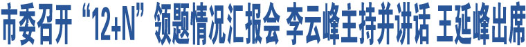 市委召開“12+N”領(lǐng)題情況匯報(bào)會(huì) 李云峰主持并講話 王延峰出席