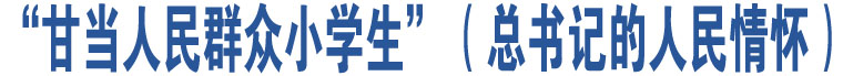 “甘當(dāng)人民群眾小學(xué)生”（總書記的人民情懷）