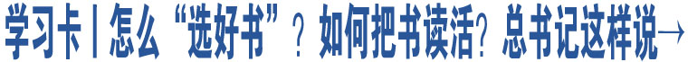 學習卡丨怎么“選好書”，如何把書讀活？總書記這樣說→