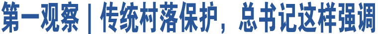 第一觀察｜傳統(tǒng)村落保護(hù)，總書(shū)記這樣強(qiáng)調(diào)