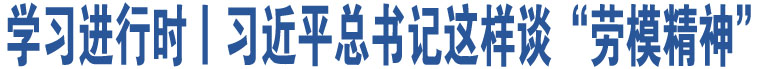 學(xué)習(xí)進(jìn)行時(shí)丨習(xí)近平總書(shū)記這樣談“勞模精神”