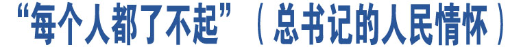 “每個(gè)人都了不起”（總書(shū)記的人民情懷）