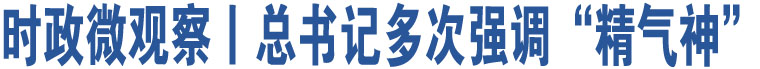 時(shí)政微觀察丨總書(shū)記多次強(qiáng)調(diào)“精氣神”