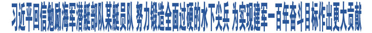 習(xí)近平回信勉勵(lì)海軍潛艇部隊(duì)某艇員隊(duì) 努力鍛造全面過硬的水下尖兵 為實(shí)現(xiàn)建軍一百年奮斗目標(biāo)作出更大貢獻(xiàn)