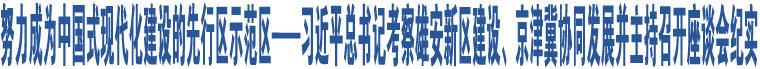 努力成為中國式現(xiàn)代化建設(shè)的先行區(qū)示范區(qū)——習(xí)近平總書記考察雄安新區(qū)建設(shè)、京津冀協(xié)同發(fā)展并主持召開座談會(huì)紀(jì)實(shí)