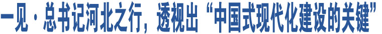 一見·總書記河北之行，透視出“中國式現(xiàn)代化建設(shè)的關(guān)鍵”